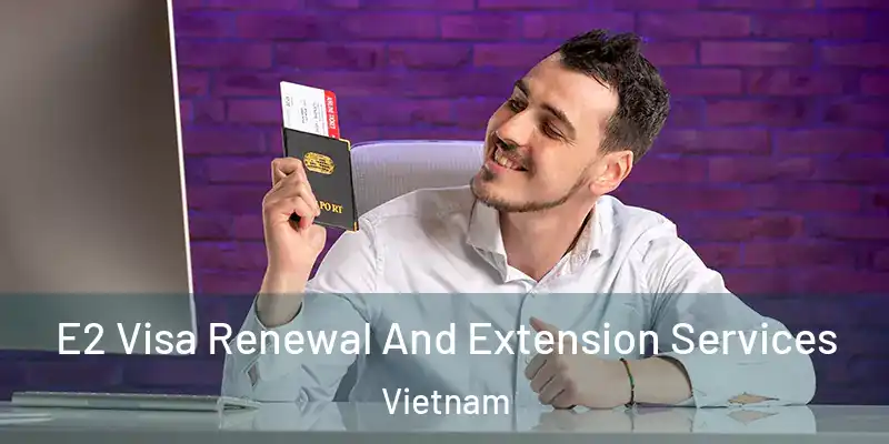  E2 Visa Renewal And Extension Services Vietnam