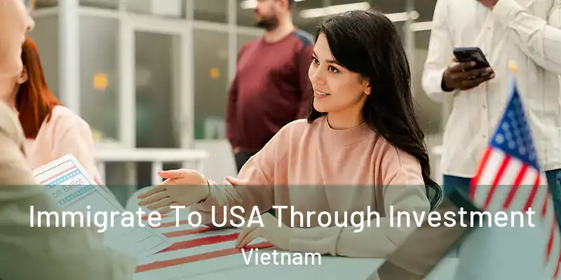  Immigrate To USA Through Investment Vietnam